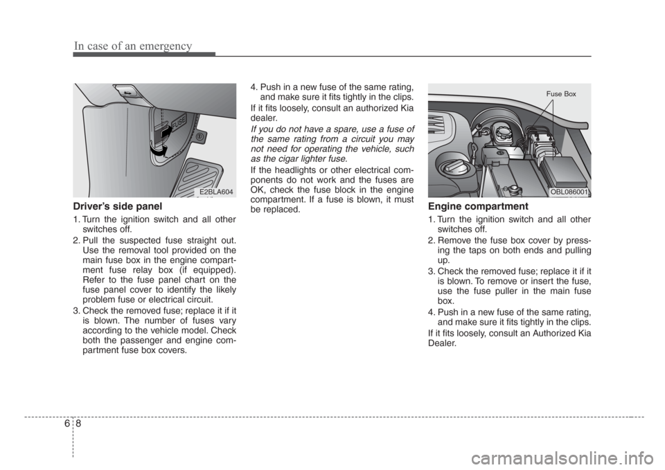 KIA Sorento 2008 1.G Owners Manual In case of an emergency
8 6
Driver’s side panel
1. Turn the ignition switch and all other
switches off.
2. Pull the suspected fuse straight out.
Use the removal tool provided on the
main fuse box in