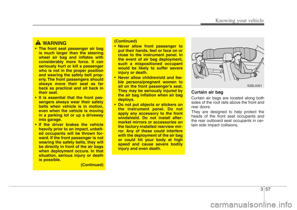 KIA Sorento 2008 1.G Owners Manual 357
Knowing your vehicle
Curtain air bag
Curtain air bags are located along both
sides of the roof rails above the front and
rear doors.
They are designed to help protect the
heads of the front seat o