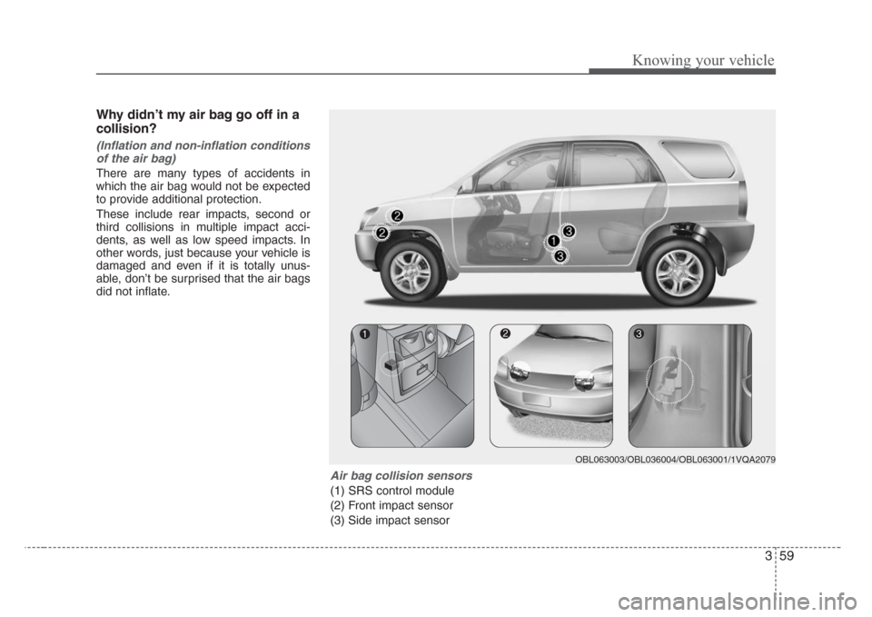 KIA Sorento 2008 1.G Repair Manual 359
Knowing your vehicle
Why didn’t my air bag go off in a
collision?
(Inflation and non-inflation conditions
of the air bag)
There are many types of accidents in
which the air bag would not be expe KIA Sorento 2008 1.G Repair Manual 359
Knowing your vehicle
Why didn’t my air bag go off in a
collision?
(Inflation and non-inflation conditions
of the air bag)
There are many types of accidents in
which the air bag would not be expe
