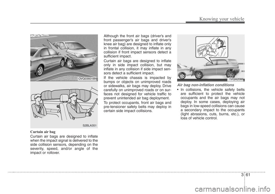 KIA Sorento 2008 1.G Repair Manual 361
Knowing your vehicle
Curtain air bag
Curtain air bags are designed to inflate
when the impact signal is delivered to the
side collision sensors, depending on the
severity, speed, and/or angle of t KIA Sorento 2008 1.G Repair Manual 361
Knowing your vehicle
Curtain air bag
Curtain air bags are designed to inflate
when the impact signal is delivered to the
side collision sensors, depending on the
severity, speed, and/or angle of t