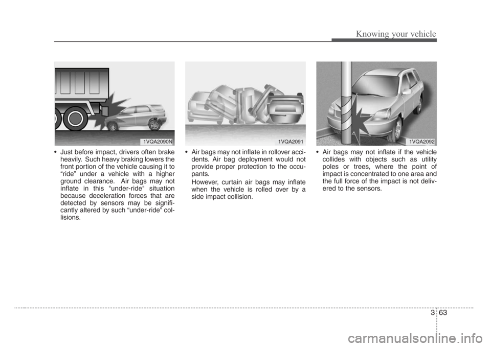 KIA Sorento 2008 1.G Owners Manual 363
Knowing your vehicle
• Just before impact, drivers often brake
heavily. Such heavy braking lowers the
front portion of the vehicle causing it to
“ride” under a vehicle with a higher
ground c