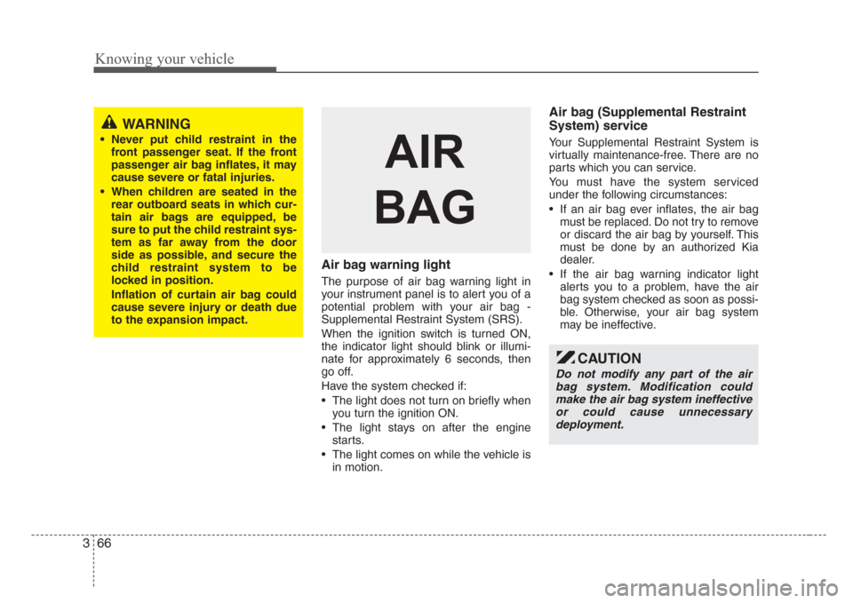 KIA Sorento 2008 1.G Owners Manual Knowing your vehicle
66 3
Air bag warning light
The purpose of air bag warning light in
your instrument panel is to alert you of a
potential problem with your air bag -
Supplemental Restraint System (