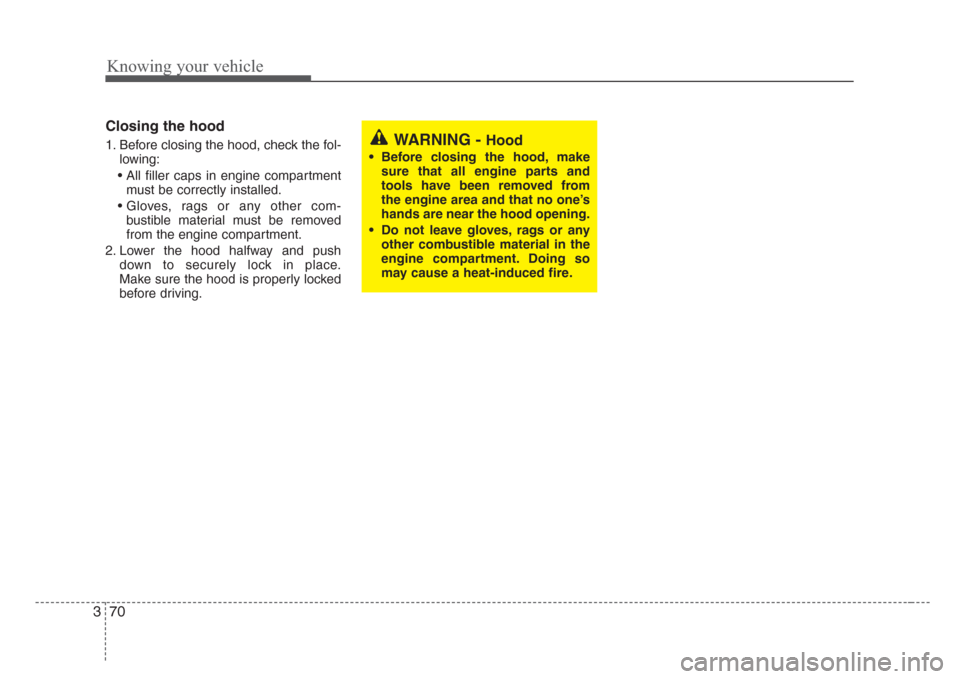 KIA Sorento 2008 1.G Owners Manual Knowing your vehicle
70 3
Closing the hood
1. Before closing the hood, check the fol-
lowing:
• All filler caps in engine compartment
must be correctly installed.
• Gloves, rags or any other com-
