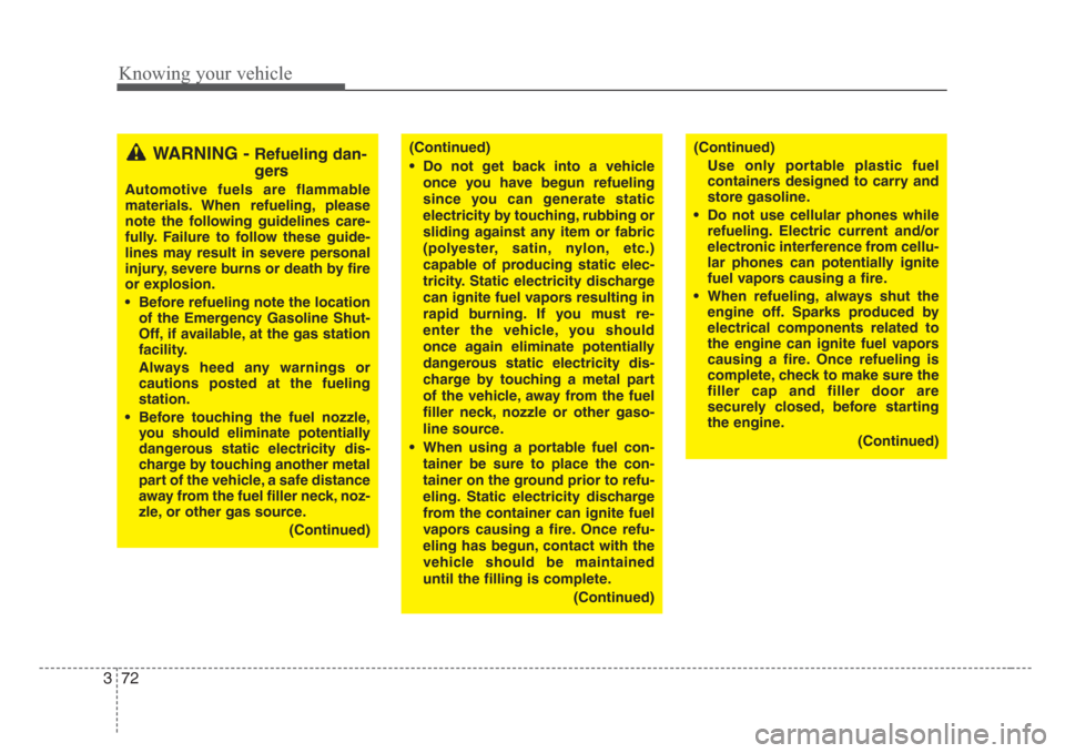 KIA Sorento 2008 1.G Owners Manual Knowing your vehicle
72 3
WARNING - Refueling dan-
gers
Automotive fuels are flammable
materials. When refueling, please
note the following guidelines care-
fully. Failure to follow these guide-
lines