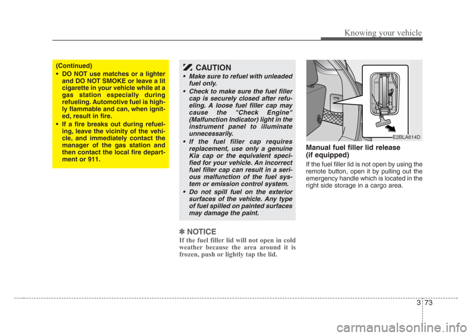 KIA Sorento 2008 1.G Owners Manual 373
Knowing your vehicle
✽
NOTICE
If the fuel filler lid will not open in cold
weather because the area around it is
frozen, push or lightly tap the lid.
Manual fuel filler lid release  
(if equippe