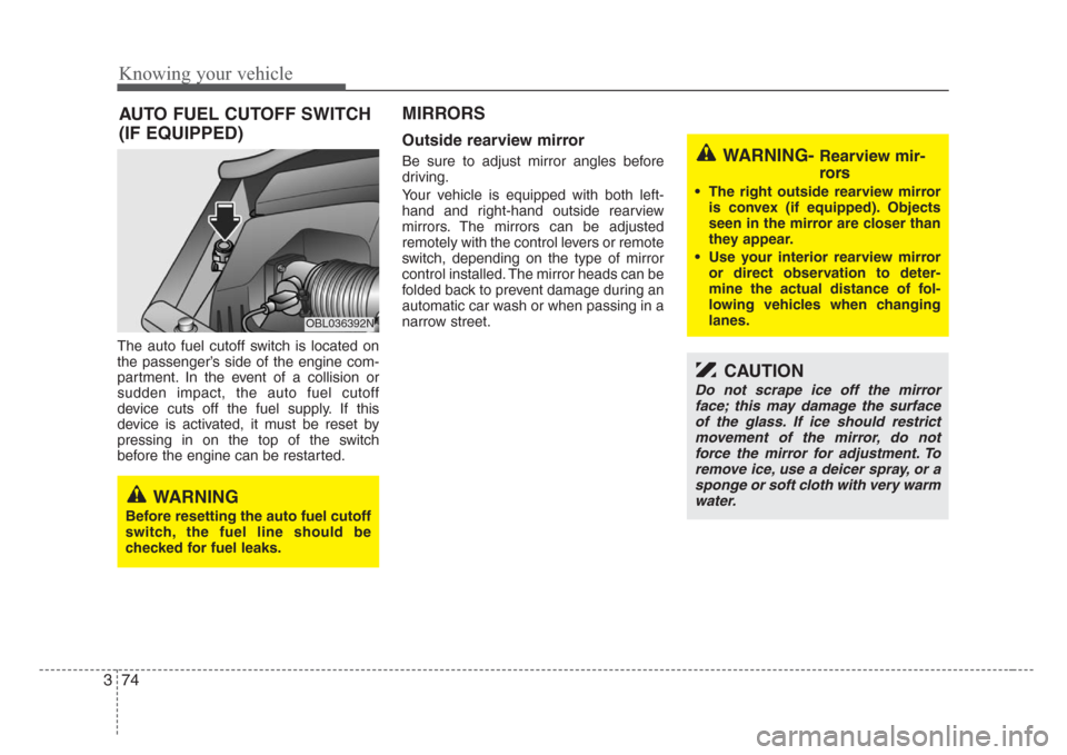 KIA Sorento 2008 1.G Owners Manual Knowing your vehicle
74 3
The auto fuel cutoff switch is located on
the passenger’s side of the engine com-
partment. In the event of a collision or
sudden impact, the auto fuel cutoff
device cuts o