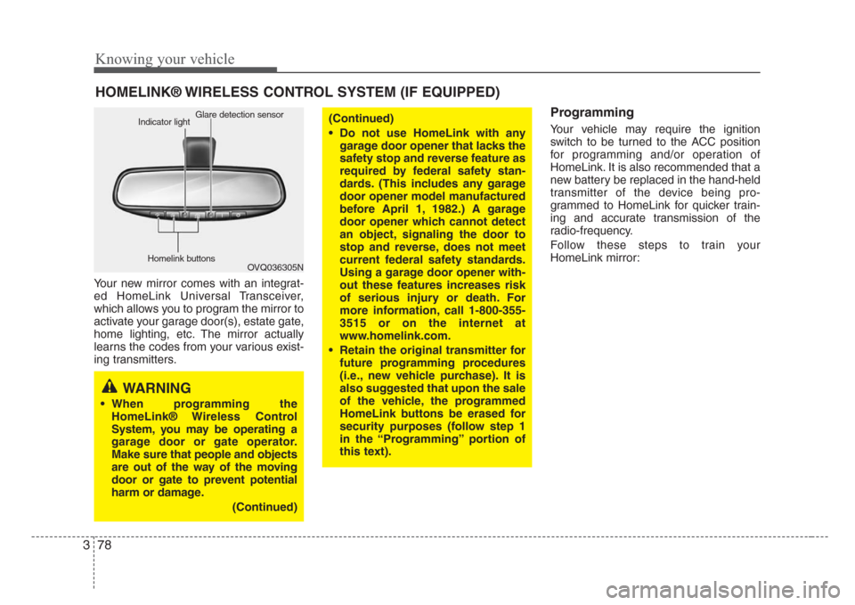 KIA Sorento 2008 1.G Owners Manual Knowing your vehicle
78 3
Your new mirror comes with an integrat-
ed HomeLink Universal Transceiver,
which allows you to program the mirror to
activate your garage door(s), estate gate,
home lighting,
