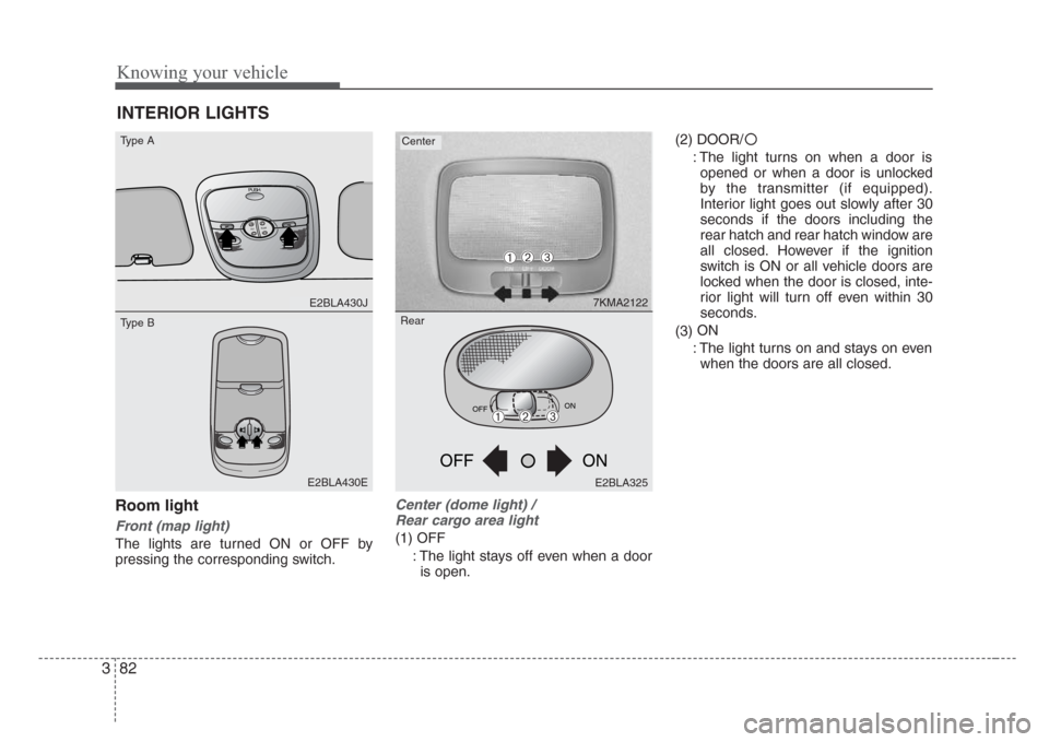 KIA Sorento 2008 1.G Owners Manual Knowing your vehicle
82 3
Room light
Front (map light)
The lights are turned ON or OFF by
pressing the corresponding switch.
Center (dome light) /
Rear cargo area light
(1) OFF
: The light stays off KIA Sorento 2008 1.G Owners Manual Knowing your vehicle
82 3
Room light
Front (map light)
The lights are turned ON or OFF by
pressing the corresponding switch.
Center (dome light) /
Rear cargo area light
(1) OFF
: The light stays off