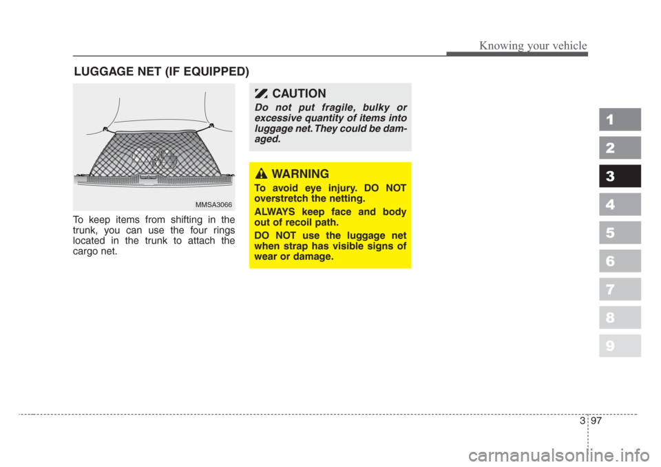 KIA Sephia 2008 2.G Owners Manual 397
1
2
3
4
5
6
7
8
9
Knowing your vehicle
To keep items from shifting in the
trunk, you can use the four rings
located in the trunk to attach the
cargo net.
LUGGAGE NET (IF EQUIPPED)
MMSA3066
WARNING