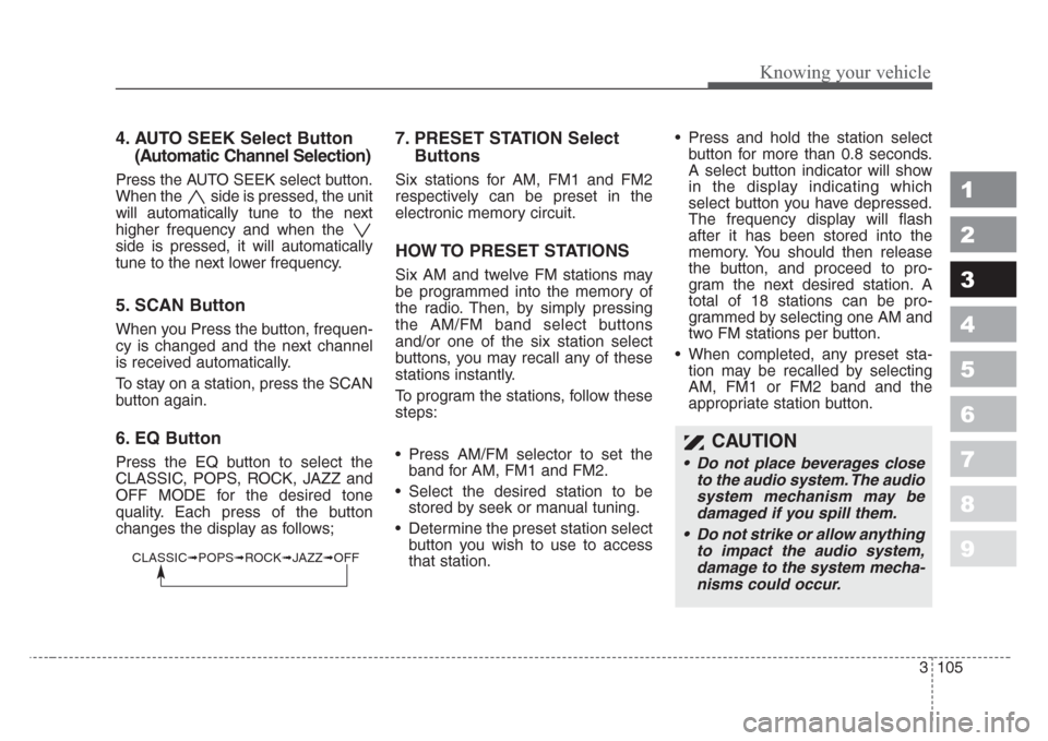 KIA Spectra 2008 2.G Owners Manual 3 105
Knowing your vehicle
1
2
3
4
5
6
7
8
9
4. AUTO SEEK Select Button
(Automatic Channel Selection)
Press the AUTO SEEK select button.
When the  side is pressed, the unit
will automatically tune to 
