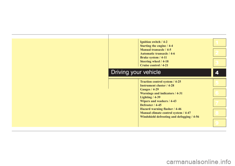 KIA Spectra 2008 2.G Owners Manual 1
2
3
4
5
6
7
8
9Ignition switch / 4-2
Starting the engine / 4-4
Manual transaxle / 4-5
Automatic transaxle / 4-6
Brake system / 4-11
Steering wheel / 4-18
Cruise control / 4-21
Traction control syste