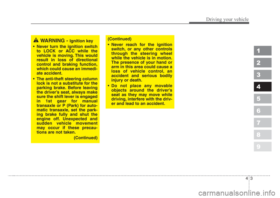 KIA Spectra 2008 2.G Owners Manual 43
1
2
3
4
5
6
7
8
9
Driving your vehicle
WARNING - Ignition key
• Never turn the ignition switch
to LOCK or ACC while the
vehicle is moving. This would
result in loss of directional
control and bra