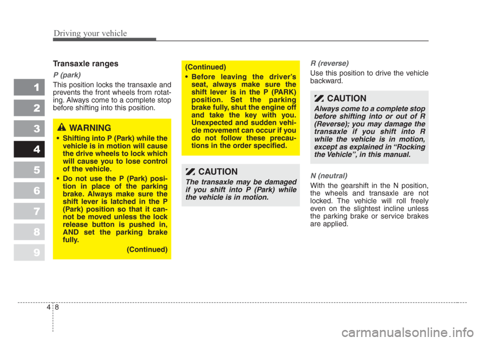 KIA Spectra 2008 2.G Owners Manual Driving your vehicle
8 4
1
2
3
4
5
6
7
8
9
Transaxle ranges
P (park)
This position locks the transaxle and
prevents the front wheels from rotat-
ing. Always come to a complete stop
before shifting int