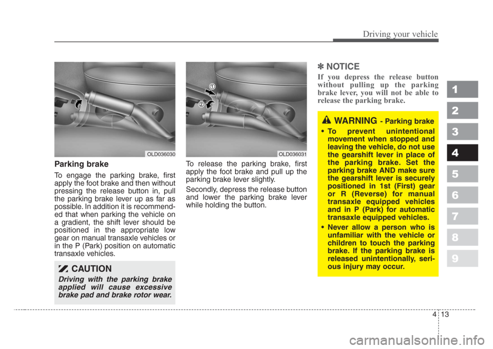 KIA Spectra 2008 2.G Owners Manual 413
1
2
3
4
5
6
7
8
9
Driving your vehicle
Parking brake  
To engage the parking brake, first
apply the foot brake and then without
pressing the release button in, pull
the parking brake lever up as f