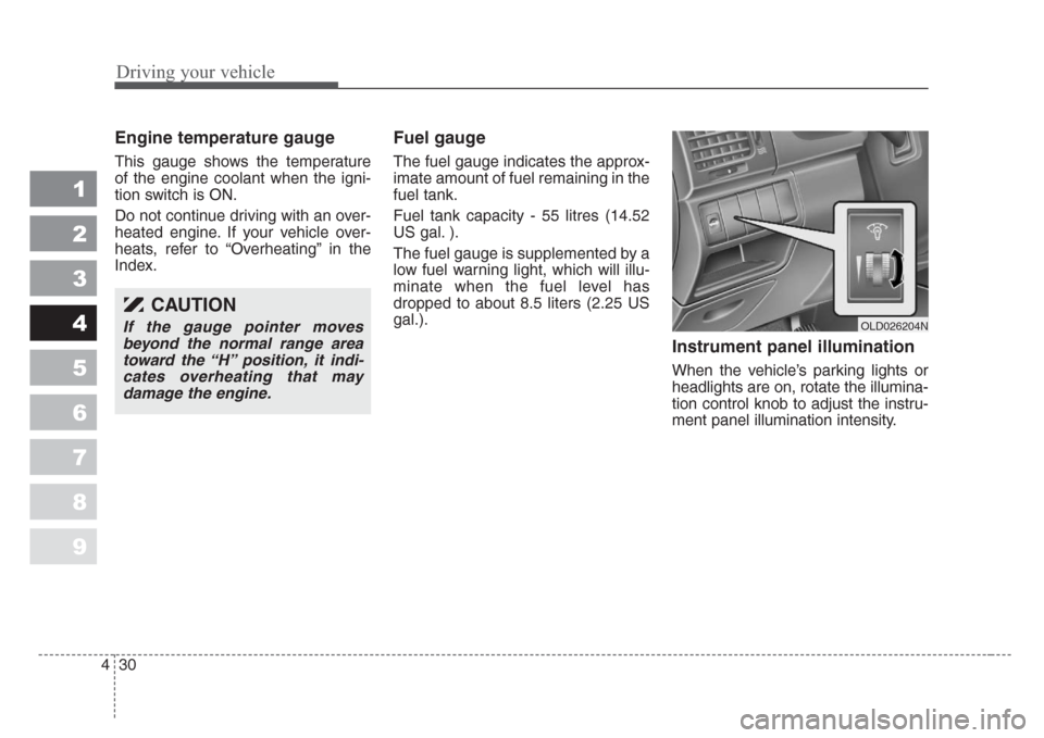 KIA Spectra 2008 2.G Owners Manual Driving your vehicle
30 4
1
2
3
4
5
6
7
8
9
Engine temperature gauge  
This gauge shows the temperature
of the engine coolant when the igni-
tion switch is ON.
Do not continue driving with an over-
he