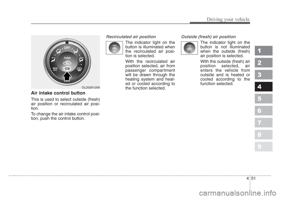 KIA Spectra 2008 2.G Owners Manual 451
1
2
3
4
5
6
7
8
9
Driving your vehicle
Air intake control button            
This is used to select outside (fresh)
air position or recirculated air posi-
tion.
To change the air intake control po