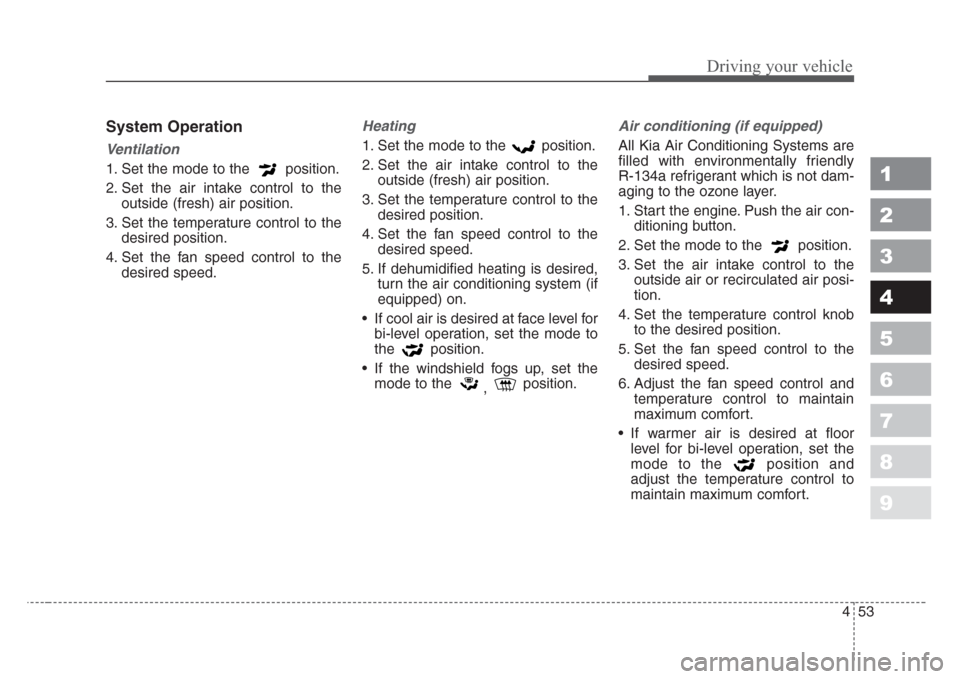 KIA Spectra 2008 2.G Owners Manual 453
1
2
3
4
5
6
7
8
9
Driving your vehicle
System Operation
Ventilation
1. Set the mode to the  position.
2. Set the air intake control to the
outside (fresh) air position.
3. Set the temperature cont