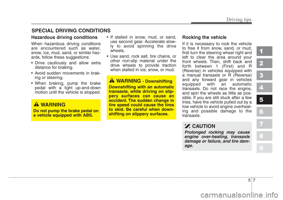 KIA Spectra 2008 2.G Owners Manual 57
Driving tips
SPECIAL DRIVING CONDITIONS 
Hazardous driving conditions  
When hazardous driving conditions
are encountered such as water,
snow, ice, mud, sand, or similar haz-
ards, follow these sug