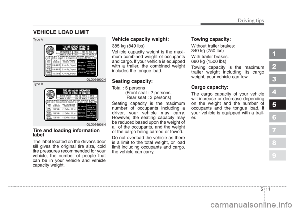 KIA Spectra 2008 2.G Owners Manual 511
Driving tips
1
2
3
4
5
6
7
8
9
VEHICLE LOAD LIMIT
Tire and loading information
label
The label located on the drivers door
sill gives the original tire size, cold
tire pressures recommended for y