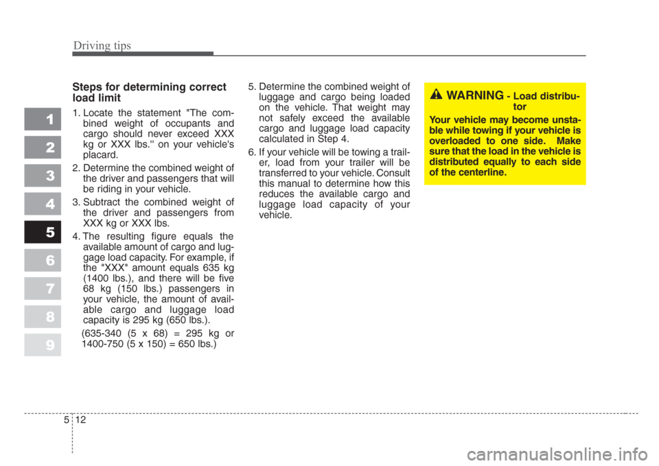 KIA Spectra 2008 2.G Owners Manual Driving tips
12 5
1
2
3
4
5
6
7
8
9
Steps for determining correct
load limit
1. Locate the statement "The com-
bined weight of occupants and
cargo should never exceed XXX
kg or XXX lbs. on your vehi