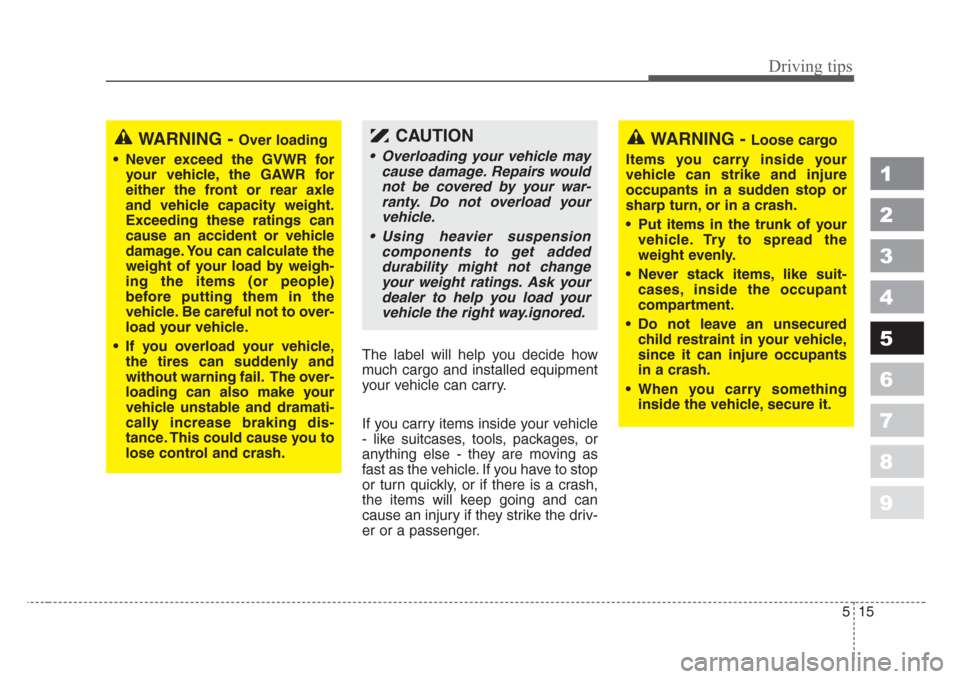 KIA Spectra 2008 2.G Owners Manual 515
Driving tips
1
2
3
4
5
6
7
8
9
The label will help you decide how
much cargo and installed equipment
your vehicle can carry.
If you carry items inside your vehicle
- like suitcases, tools, package KIA Spectra 2008 2.G Owners Manual 515
Driving tips
1
2
3
4
5
6
7
8
9
The label will help you decide how
much cargo and installed equipment
your vehicle can carry.
If you carry items inside your vehicle
- like suitcases, tools, package