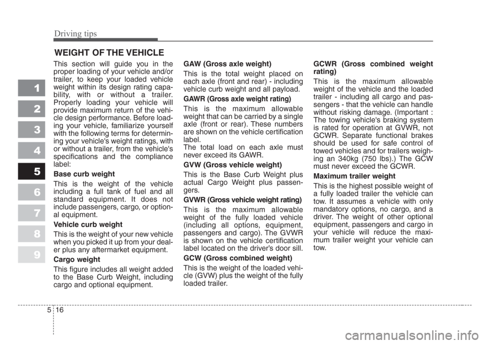 KIA Spectra 2008 2.G Owners Manual Driving tips
16 5
1
2
3
4
5
6
7
8
9
WEIGHT OF THE VEHICLE
This section will guide you in the
proper loading of your vehicle and/or
trailer, to keep your loaded vehicle
weight within its design rating 