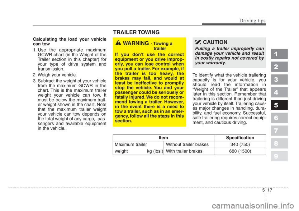 KIA Spectra 2008 2.G Owners Manual 517
Driving tips
1
2
3
4
5
6
7
8
9
Calculating the load your vehicle
can tow
1. Use the appropriate maximum
GCWR chart (in the Weight of the
Trailer section in this chapter) for
your type of drive sys