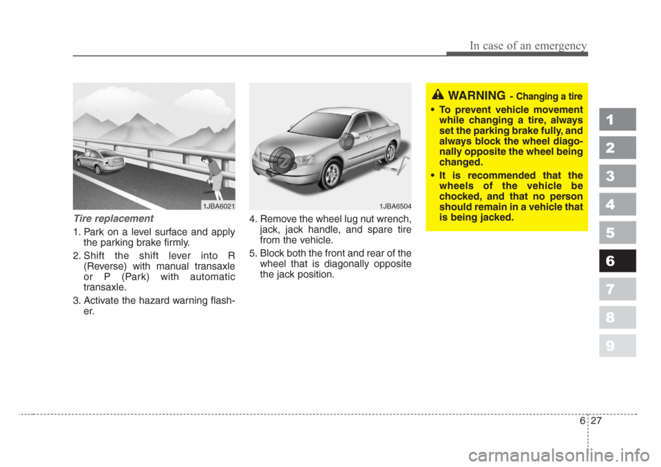 KIA Spectra 2008 2.G Owners Manual 627
In case of an emergency
1
2
3
4
5
6
7
8
9
Tire replacement
1. Park on a level surface and apply
the parking brake firmly.
2. Shift the shift lever into R
(Reverse) with manual transaxle
or P (Par KIA Spectra 2008 2.G Owners Manual 627
In case of an emergency
1
2
3
4
5
6
7
8
9
Tire replacement
1. Park on a level surface and apply
the parking brake firmly.
2. Shift the shift lever into R
(Reverse) with manual transaxle
or P (Par