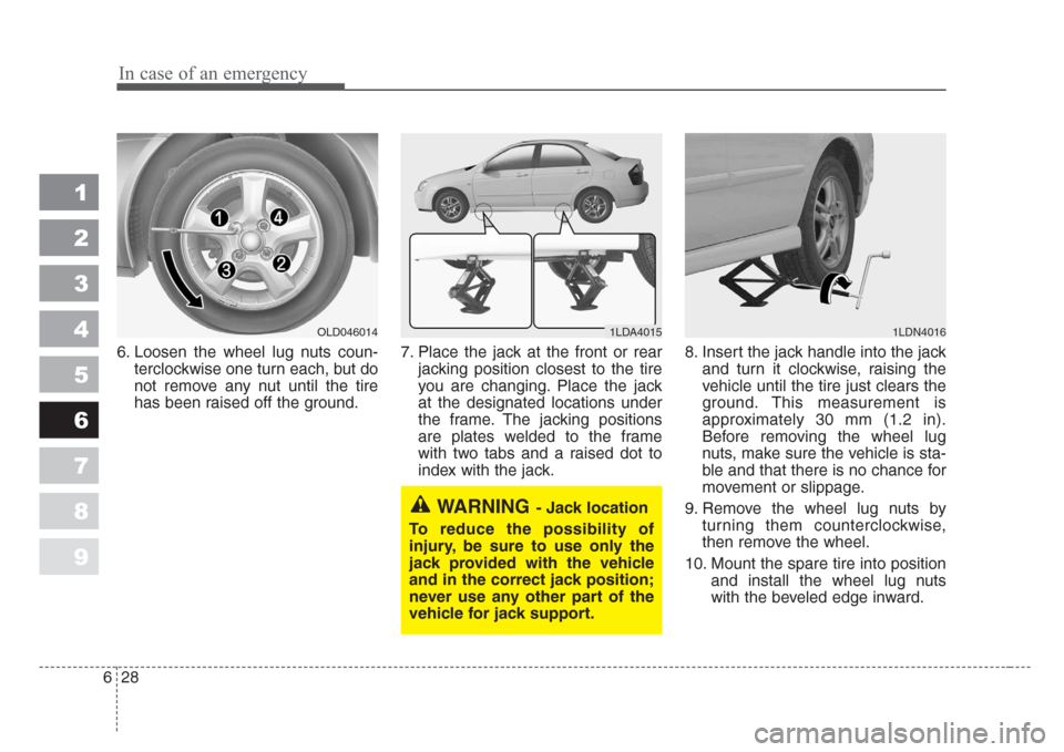 KIA Spectra 2008 2.G Owners Manual In case of an emergency
28 6
1
2
3
4
5
6
7
8
9
6. Loosen the wheel lug nuts coun-
terclockwise one turn each, but do
not remove any nut until the tire
has been raised off the ground.7. Place the jack KIA Spectra 2008 2.G Owners Manual In case of an emergency
28 6
1
2
3
4
5
6
7
8
9
6. Loosen the wheel lug nuts coun-
terclockwise one turn each, but do
not remove any nut until the tire
has been raised off the ground.7. Place the jack