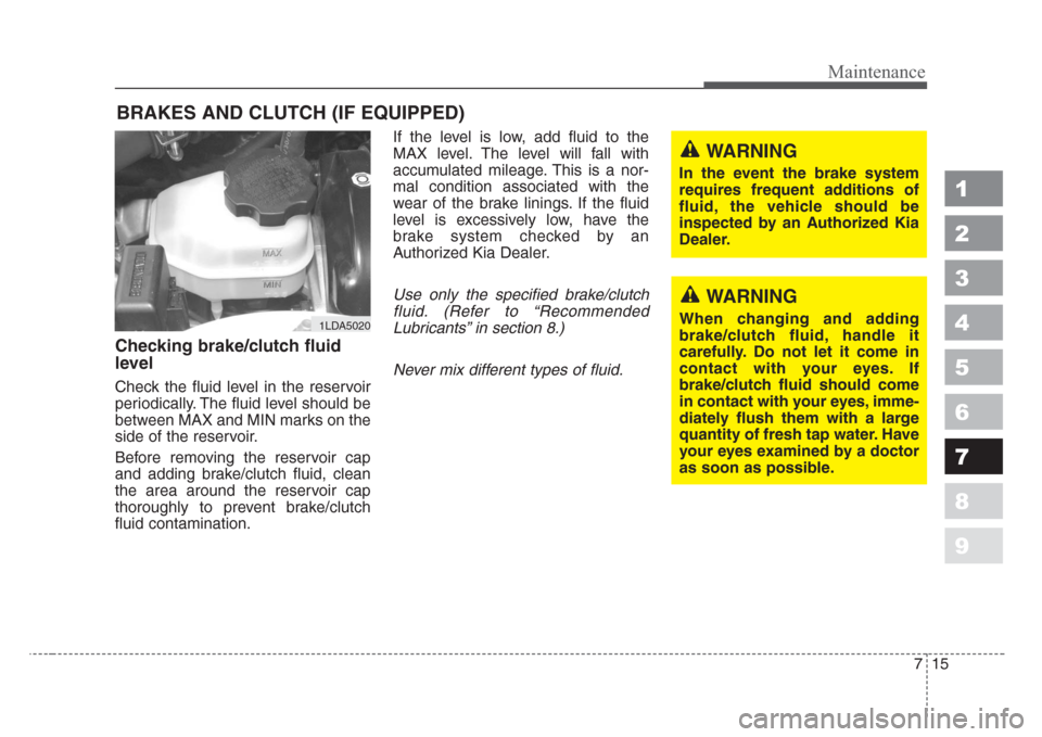 KIA Spectra 2008 2.G Owners Manual 715
Maintenance
1
2
3
4
5
6
7
8
9
BRAKES AND CLUTCH (IF EQUIPPED)
Checking brake/clutch fluid
level  
Check the fluid level in the reservoir
periodically. The fluid level should be
between MAX and MIN