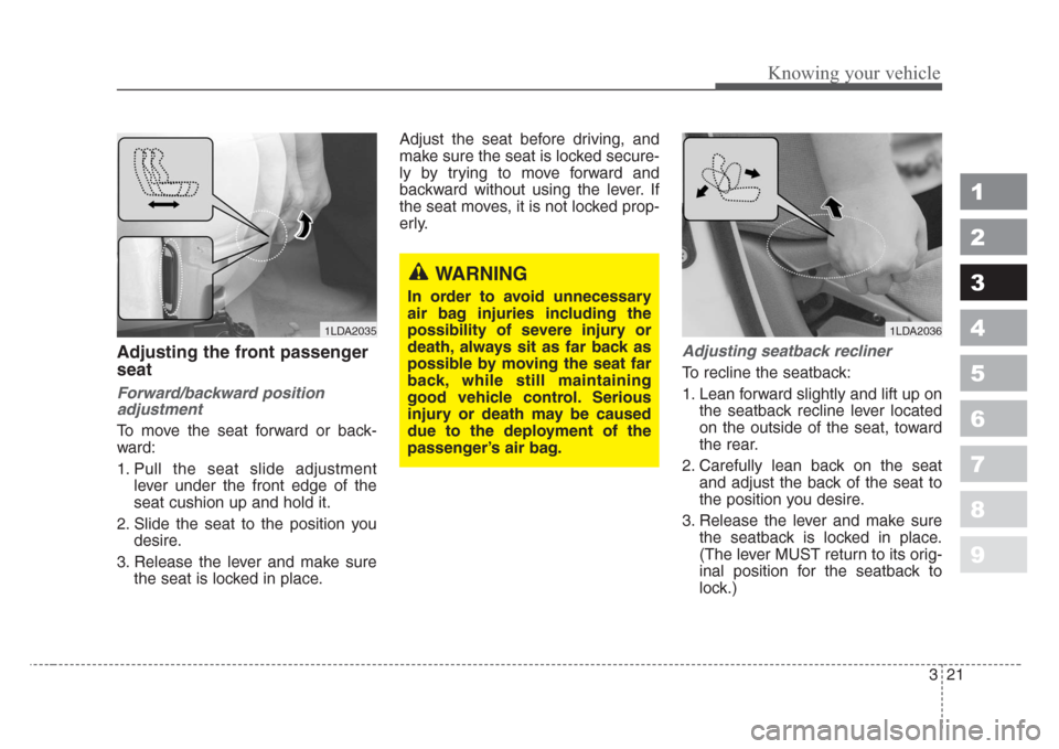KIA Spectra 2008 2.G Owners Guide 321
1
2
3
4
5
6
7
8
9
Knowing your vehicle
Adjusting the front passenger
seat
Forward/backward position
adjustment
To move the seat forward or back-
ward:
1. Pull the seat slide adjustment
lever under