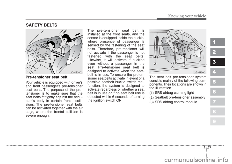 KIA Sephia 2008 2.G Owners Manual 327
1
2
3
4
5
6
7
8
9
Knowing your vehicle
Pre-tensioner seat belt
Your vehicle is equipped with driver’s
and front passenger’s pre-tensioner
seat belts. The purpose of the pre-
tensioner is to ma