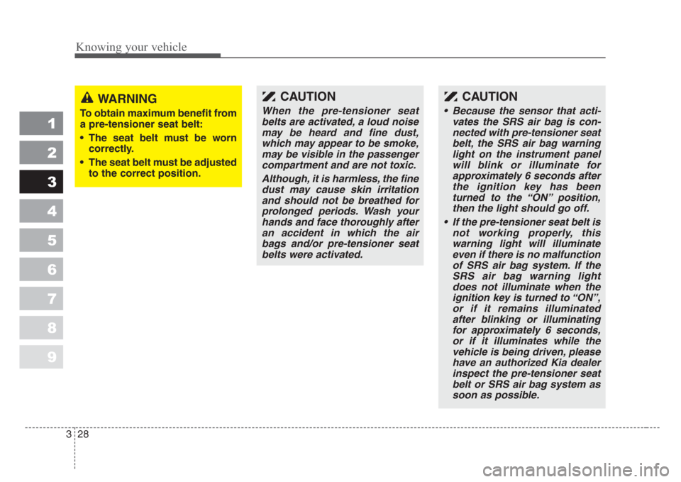 KIA Sephia 2008 2.G Owners Manual Knowing your vehicle
28 3
1
2
3
4
5
6
7
8
9
WARNING
To obtain maximum benefit from
a pre-tensioner seat belt:
• The seat belt must be worn
correctly.
• The seat belt must be adjusted
to the correc