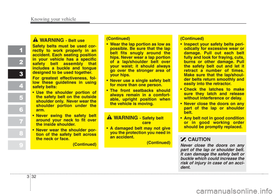 KIA Spectra 2008 2.G Service Manual Knowing your vehicle
32 3
1
2
3
4
5
6
7
8
9
WARNING- Belt use
Safety belts must be used cor-
rectly to work properly in an
accident. Each seating position
in your vehicle has a specific
safety belt as