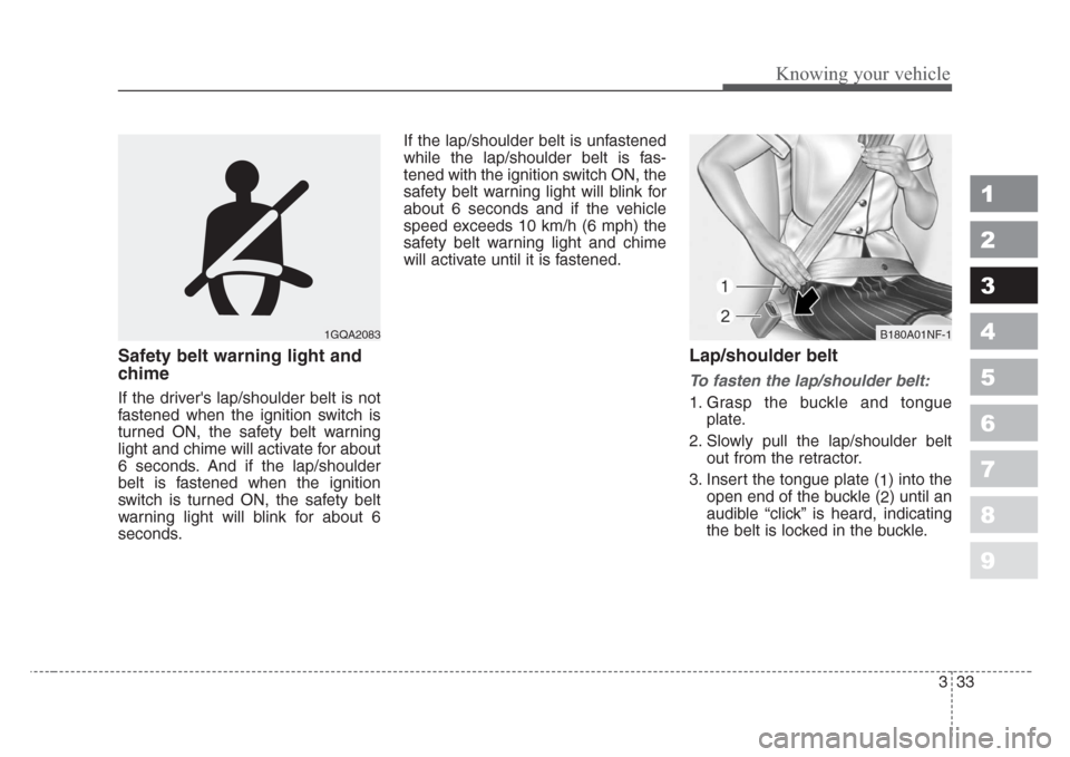 KIA Spectra 2008 2.G Service Manual 333
1
2
3
4
5
6
7
8
9
Knowing your vehicle
Safety belt warning light and
chime
If the drivers lap/shoulder belt is not
fastened when the ignition switch is
turned ON, the safety belt warning
light an