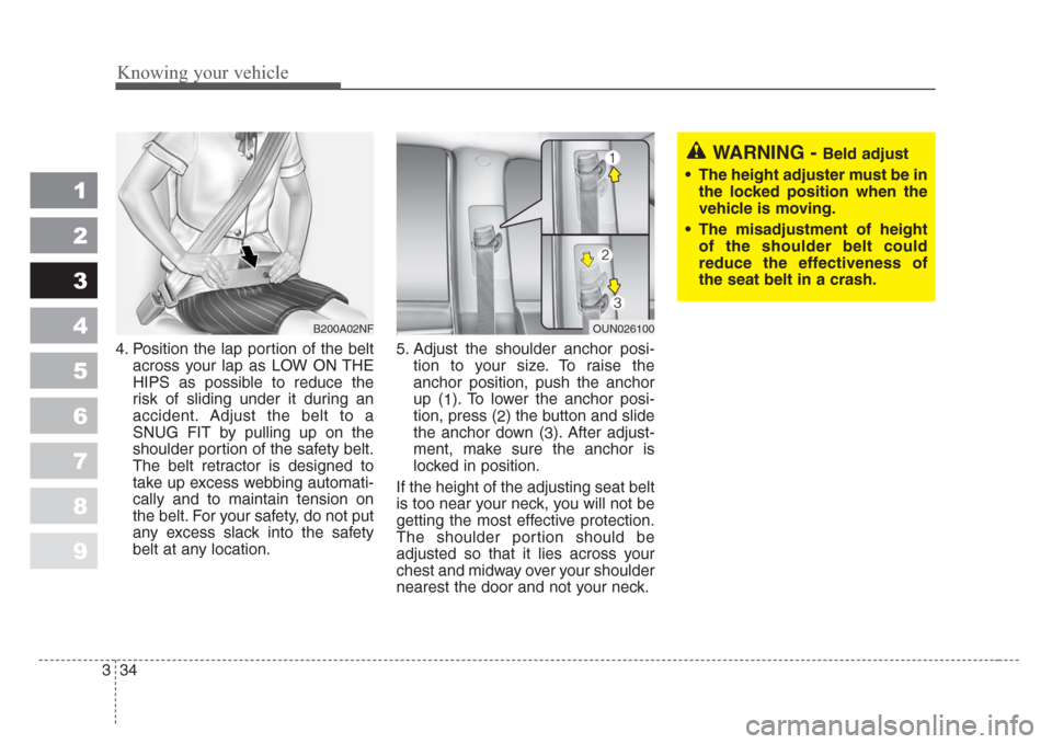 KIA Spectra 2008 2.G Service Manual Knowing your vehicle
34 3
1
2
3
4
5
6
7
8
9
4. Position the lap portion of the belt
across your lap as LOW ON THE
HIPS as possible to reduce the
risk of sliding under it during an
accident. Adjust the