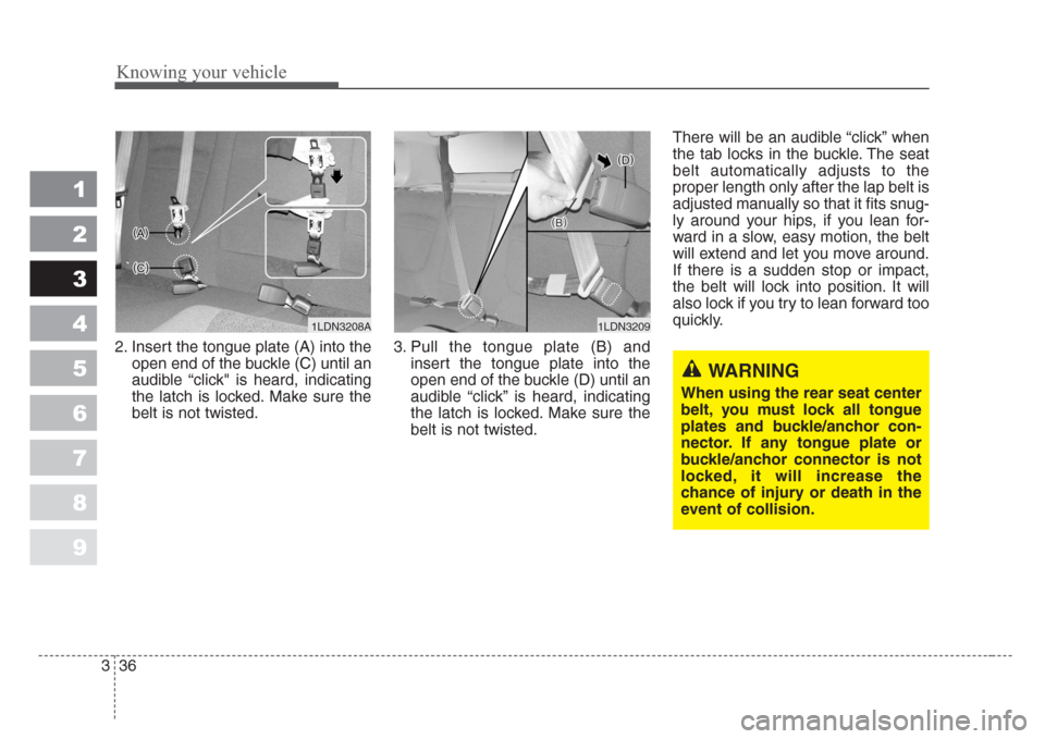 KIA Spectra 2008 2.G Service Manual Knowing your vehicle
36 3
1
2
3
4
5
6
7
8
9
2. Insert the tongue plate (A) into the
open end of the buckle (C) until an
audible “click" is heard, indicating
the latch is locked. Make sure the
belt i