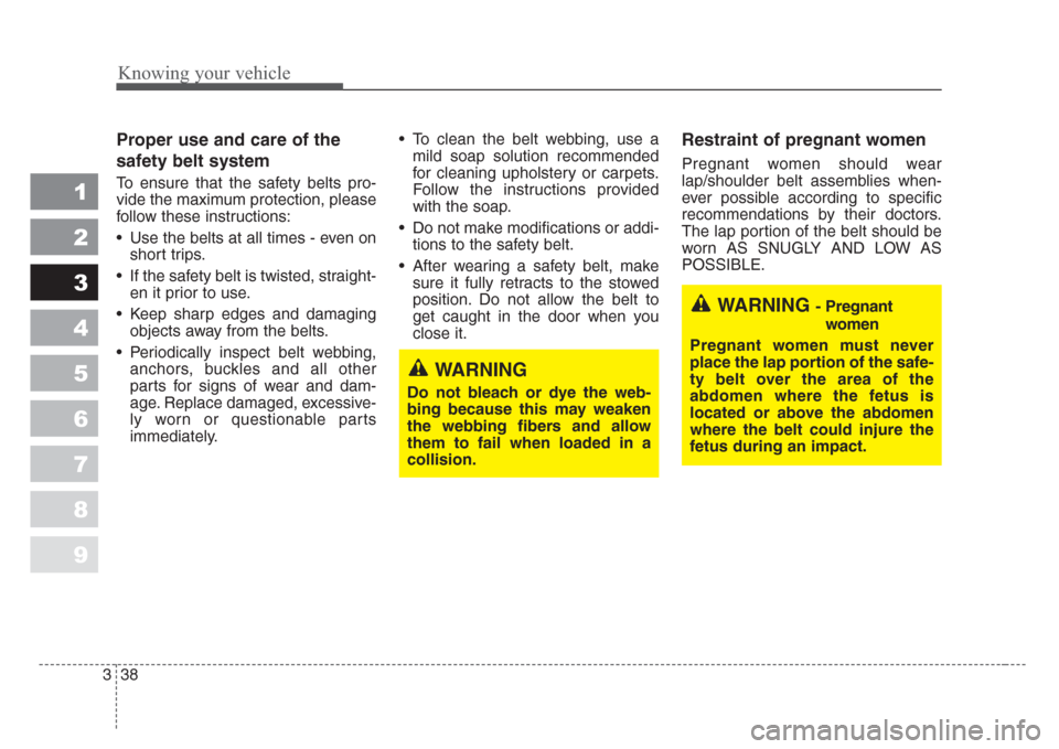 KIA Spectra 2008 2.G Service Manual Knowing your vehicle
38 3
1
2
3
4
5
6
7
8
9
Proper use and care of the
safety belt system  
To ensure that the safety belts pro-
vide the maximum protection, please
follow these instructions:
• Use 