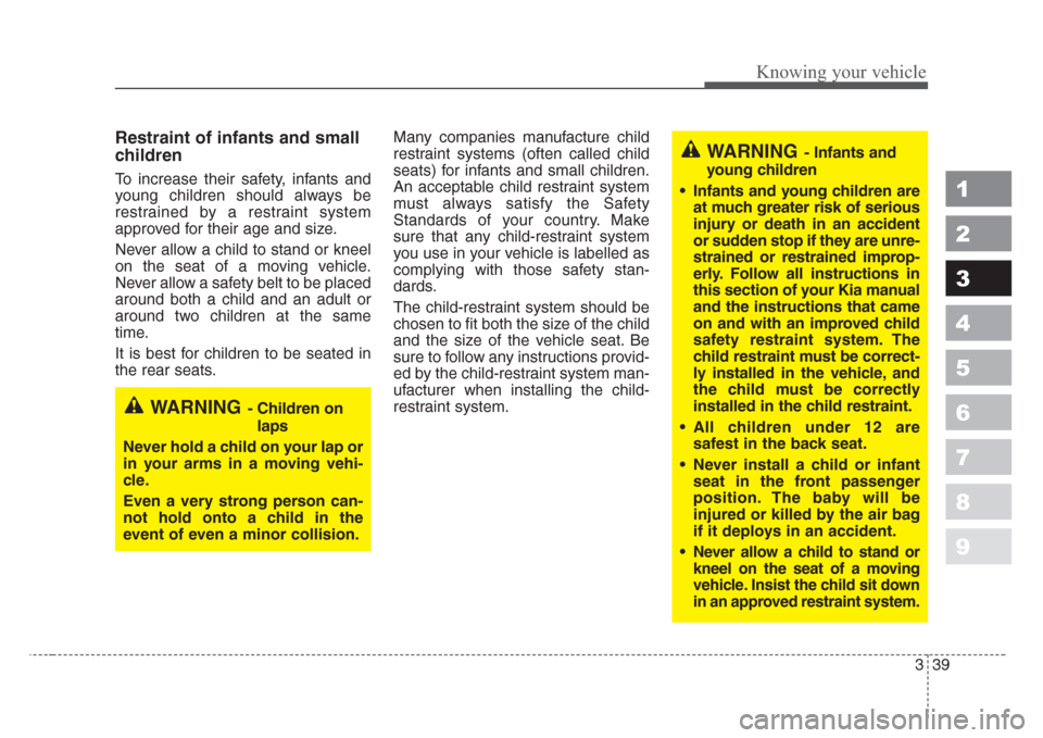 KIA Spectra 2008 2.G Service Manual 339
1
2
3
4
5
6
7
8
9
Knowing your vehicle
Restraint of infants and small
children  
To increase their safety, infants and
young children should always be
restrained by a restraint system
approved for