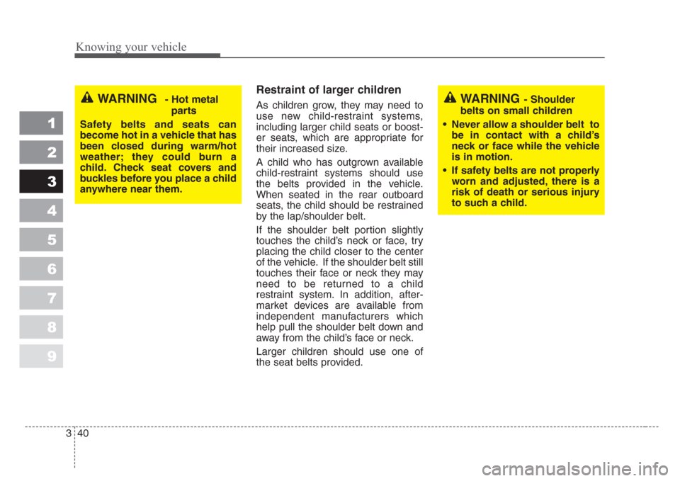 KIA Sephia 2008 2.G Owners Manual Knowing your vehicle
40 3
1
2
3
4
5
6
7
8
9
Restraint of larger children  
As children grow, they may need to
use new child-restraint systems,
including larger child seats or boost-
er seats, which ar