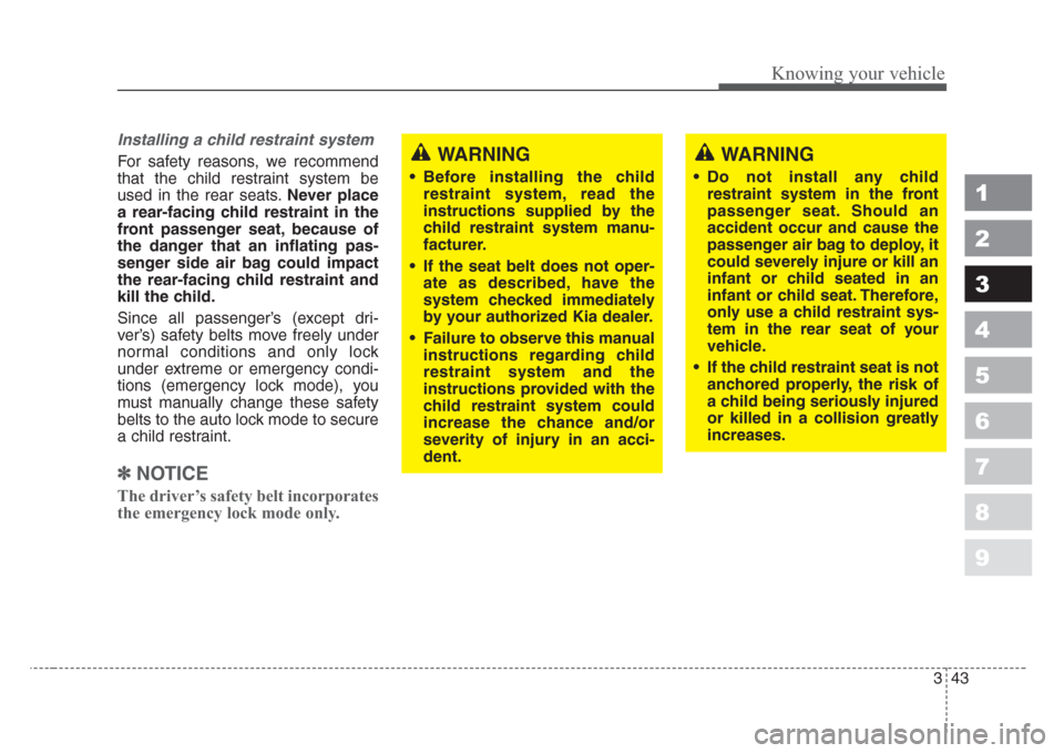 KIA Spectra 2008 2.G Owners Manual 343
1
2
3
4
5
6
7
8
9
Knowing your vehicle
Installing a child restraint system 
For safety reasons, we recommend
that the child restraint system be
used in the rear seats.Never place
a rear-facing chi