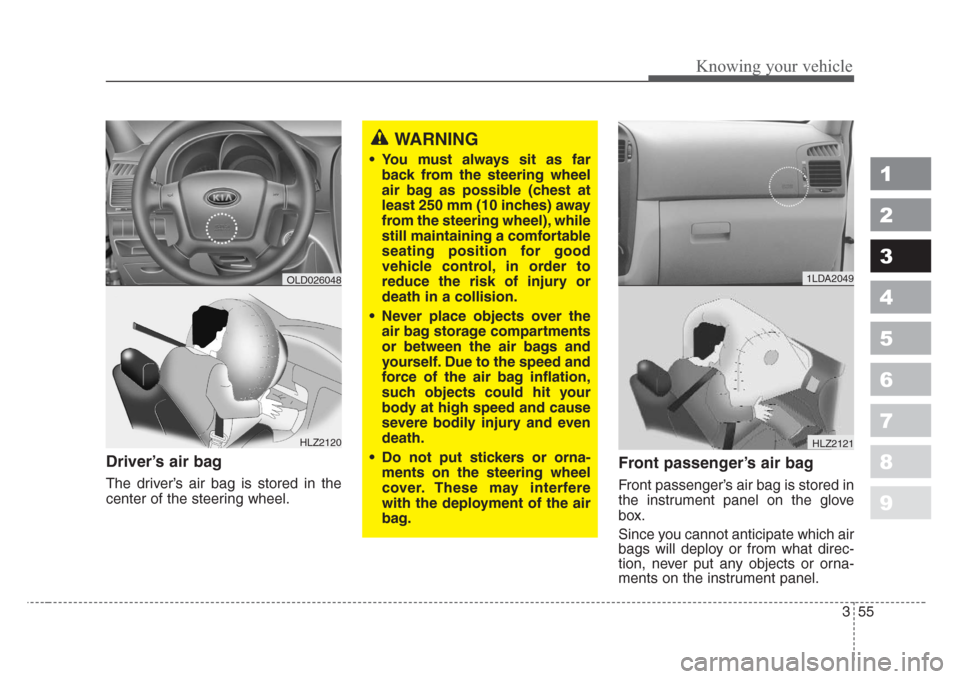 KIA Spectra 2008 2.G Owners Manual 355
1
2
3
4
5
6
7
8
9
Knowing your vehicle
Driver’s air bag
The driver’s air bag is stored in the
center of the steering wheel.
Front passenger’s air bag
Front passenger’s air bag is stored in