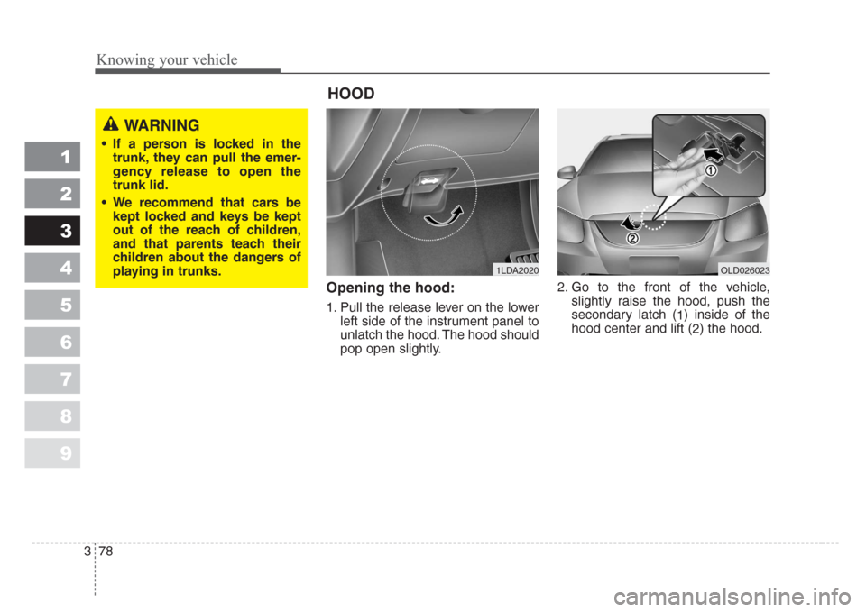 KIA Sephia 2008 2.G Owners Manual Knowing your vehicle
78 3
1
2
3
4
5
6
7
8
9
Opening the hood:
1. Pull the release lever on the lower
left side of the instrument panel to
unlatch the hood. The hood should
pop open slightly.2. Go to t