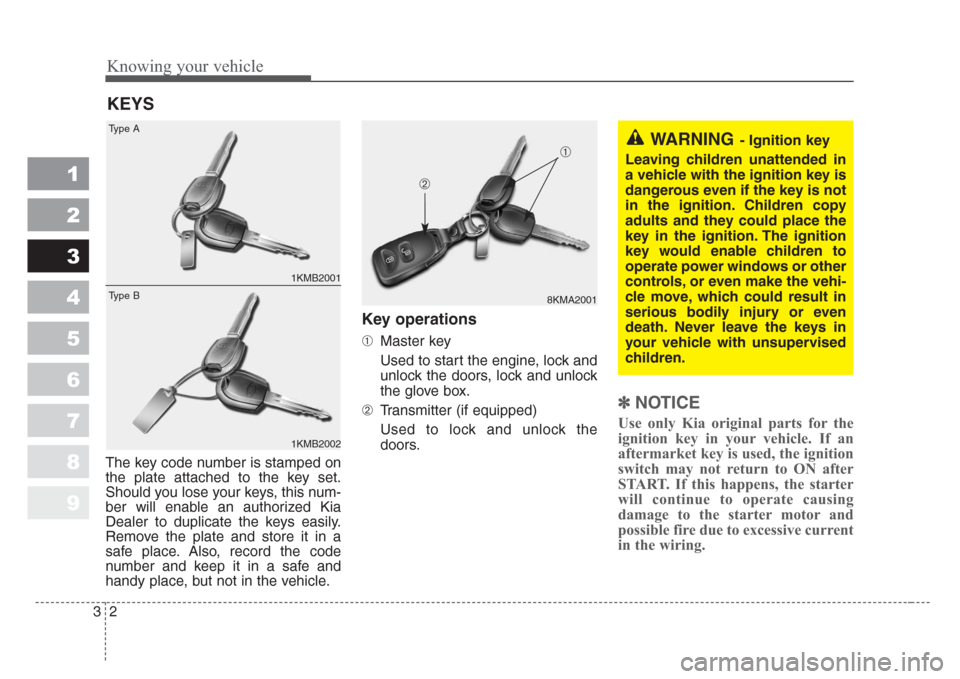 KIA Sportage 2008 JE_ / 2.G User Guide Knowing your vehicle
2 3
1
2
3
4
5
6
7
8
9
The key code number is stamped on
the plate attached to the key set.
Should you lose your keys, this num-
ber will enable an authorized Kia
Dealer to duplica