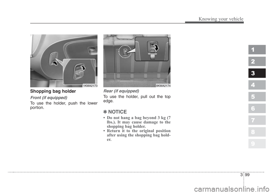 KIA Sportage 2008 JE_ / 2.G Owners Manual 399
1
2
3
4
5
6
7
8
9
Knowing your vehicle
Shopping bag holder
Front (if equipped)
To use the holder, push the lower
portion.
Rear (if equipped)
To use the holder, pull out the top
edge.
β½
NOTICE
β KIA Sportage 2008 JE_ / 2.G Owners Manual 399
1
2
3
4
5
6
7
8
9
Knowing your vehicle
Shopping bag holder
Front (if equipped)
To use the holder, push the lower
portion.
Rear (if equipped)
To use the holder, pull out the top
edge.
β½
NOTICE
β