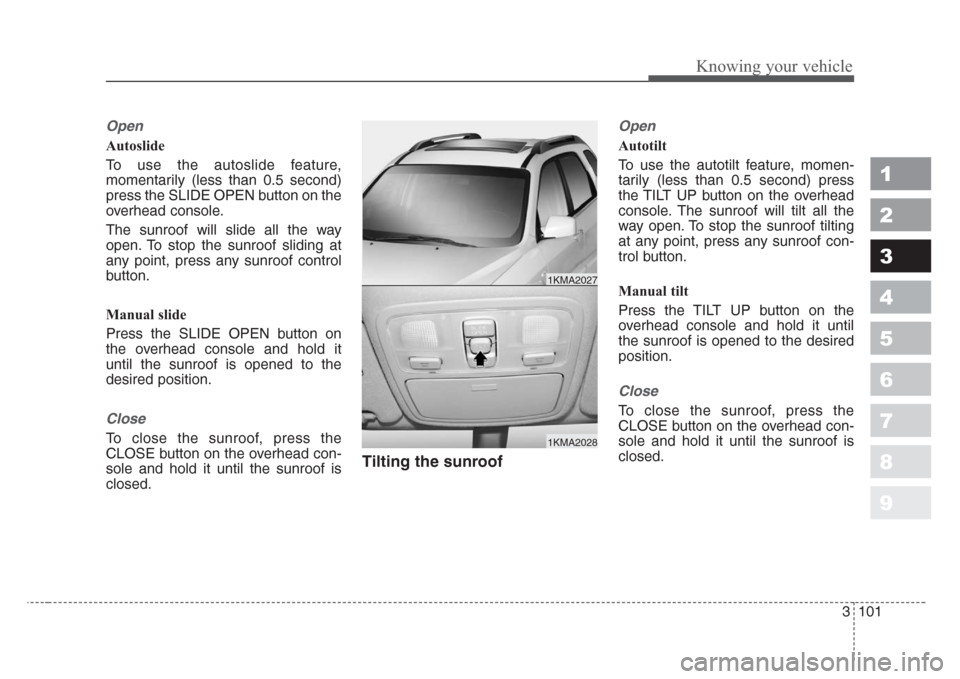 KIA Sportage 2008 JE_ / 2.G Owners Manual 3 101
1
2
3
4
5
6
7
8
9
Knowing your vehicle
Open
Autoslide
To use the autoslide feature,
momentarily (less than 0.5 second)
press the SLIDE OPEN button on the
overhead console.
The sunroof will slide KIA Sportage 2008 JE_ / 2.G Owners Manual 3 101
1
2
3
4
5
6
7
8
9
Knowing your vehicle
Open
Autoslide
To use the autoslide feature,
momentarily (less than 0.5 second)
press the SLIDE OPEN button on the
overhead console.
The sunroof will slide