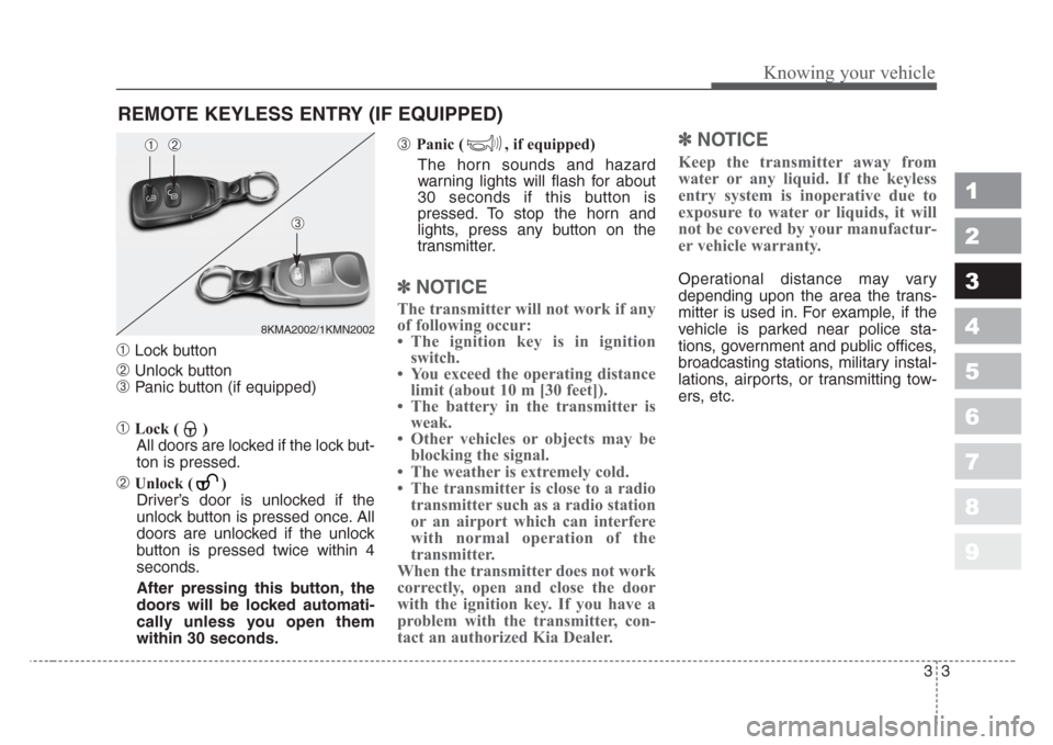 KIA Sportage 2008 JE_ / 2.G User Guide 33
Knowing your vehicle
1
2
3
4
5
6
7
8
9
➀Lock button
➁Unlock button
➂Panic button (if equipped)
➀Lock ( )
All doors are locked if the lock but-
ton is pressed.
➁Unlock ( ) 
Driver’s door