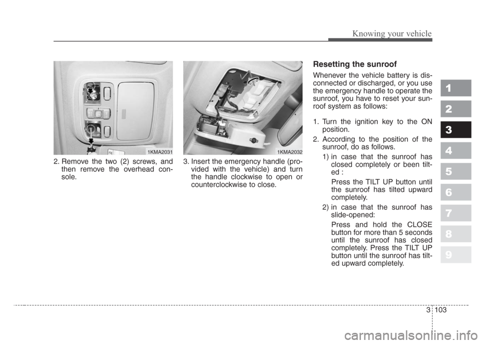 KIA Sportage 2008 JE_ / 2.G Owners Manual 3 103
1
2
3
4
5
6
7
8
9
Knowing your vehicle
2. Remove the two (2) screws, and
then remove the overhead con-
sole.3. Insert the emergency handle (pro-
vided with the vehicle) and turn
the handle clock