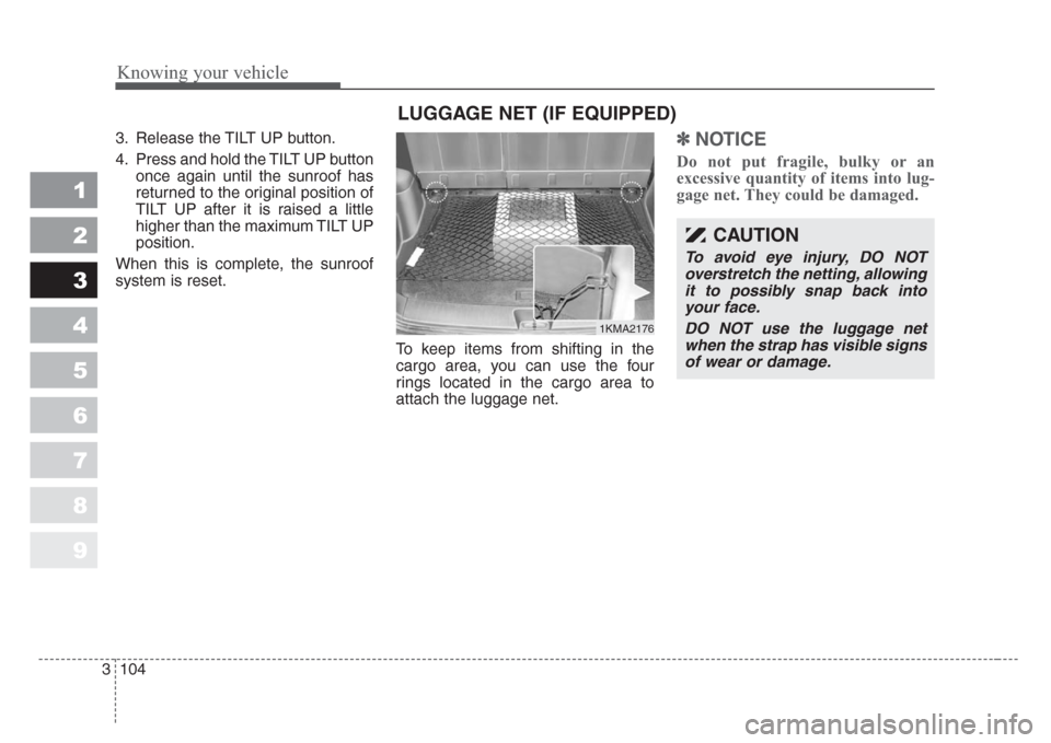 KIA Sportage 2008 JE_ / 2.G Owners Manual Knowing your vehicle
104 3
1
2
3
4
5
6
7
8
9
3. Release the TILT UP button.
4. Press and hold the TILT UP button
once again until the sunroof has
returned to the original position of
TILT UP after it 
