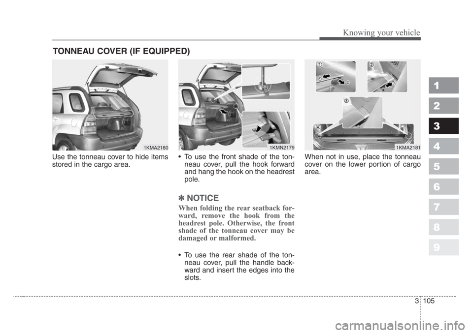 KIA Sportage 2008 JE_ / 2.G Owners Manual 3 105
1
2
3
4
5
6
7
8
9
Knowing your vehicle
Use the tonneau cover to hide items
stored in the cargo area.• To use the front shade of the ton-
neau cover, pull the hook forward
and hang the hook on 